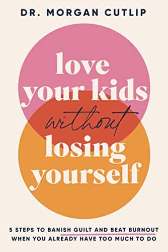 Love Your Kids Without Losing Yourself Steps to Banish Guilt and Beat Burnout When You Already Have Too Much to Do