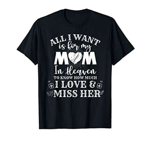 All I want is for my mom in heaven to know how much I love T Shirt